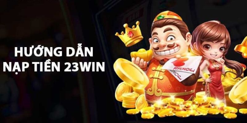 Hướng dẫn các bước nạp tiền 23WIN siêu đơn giản