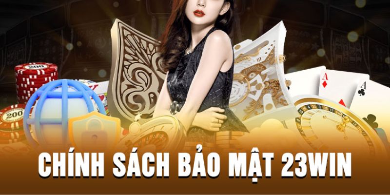 Các nội dung trong chính sách bảo mật 23Win đầy đủ chuyên nghiệp