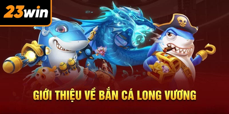 Giới thiệu về siêu phẩm bắn cá Long Vương hấp dẫn số 1