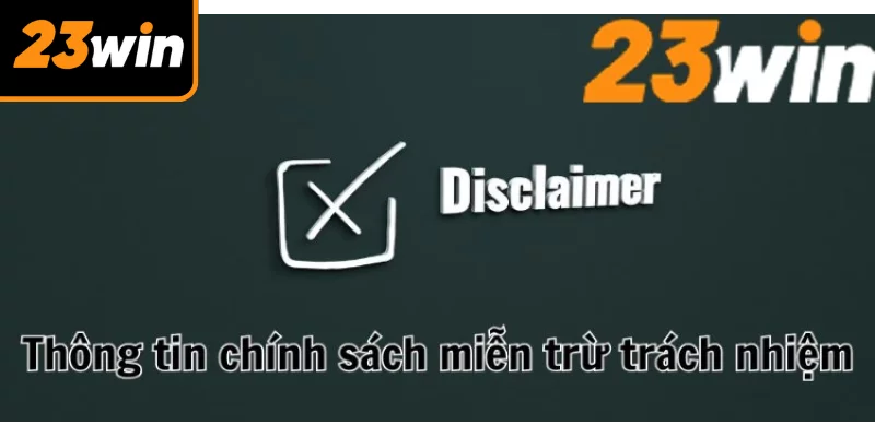 Chính sách miễn trừ trách nhiệm 23WIN cùng một số thông tin