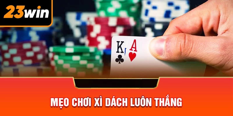 Mẹo chơi bài xì dách 23WIN đảm bảo thắng đậm nhà cái